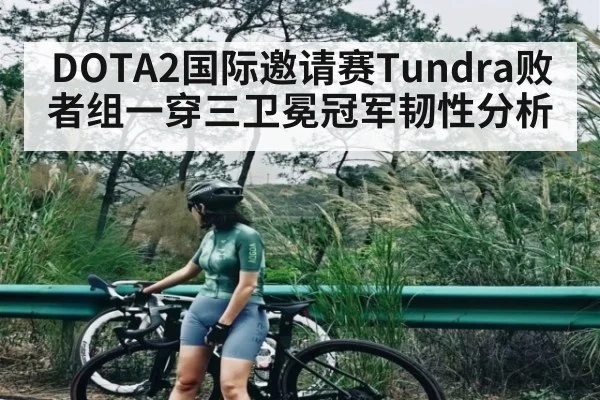 DOTA2国际邀请赛Tundra败者组一穿三卫冕冠军韧性分析