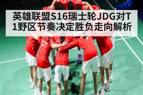 英雄联盟S16瑞士轮JDG对T1野区节奏决定胜负走向解析