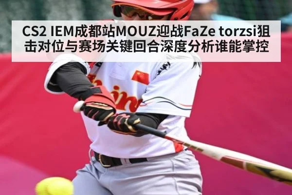 CS2 IEM成都站MOUZ迎战FaZe torzsi狙击对位与赛场关键回合深度分析谁能掌控
