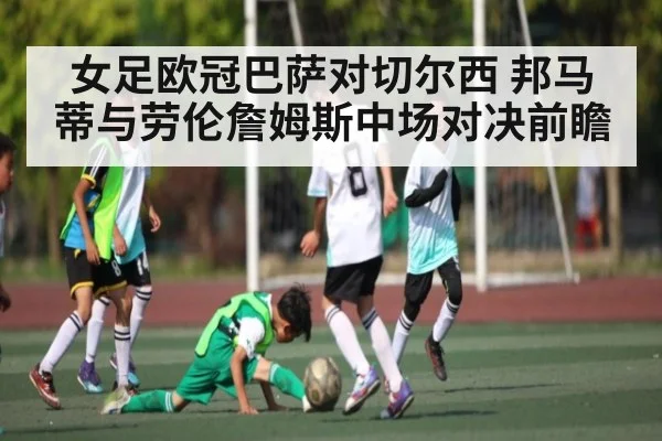 女足欧冠巴萨对切尔西 邦马蒂与劳伦詹姆斯中场对决前瞻